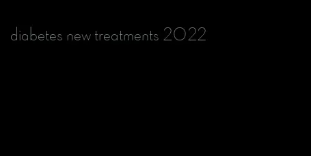 diabetes new treatments 2022