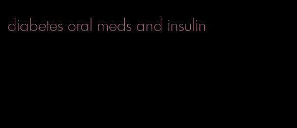 diabetes oral meds and insulin