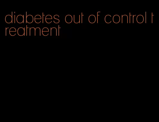 diabetes out of control treatment