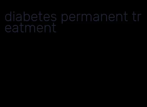 diabetes permanent treatment