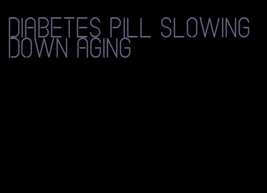 diabetes pill slowing down aging
