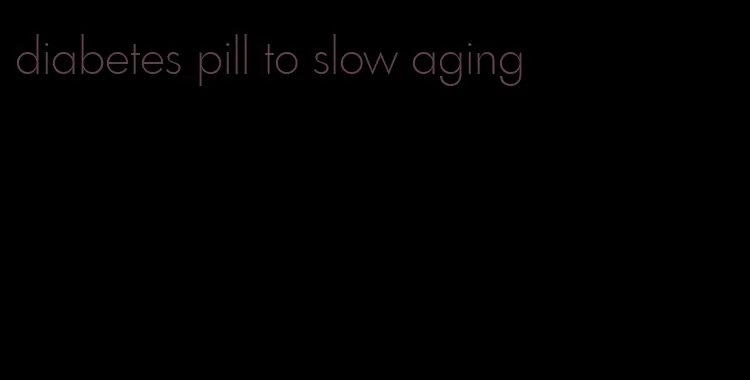 diabetes pill to slow aging