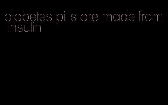 diabetes pills are made from insulin