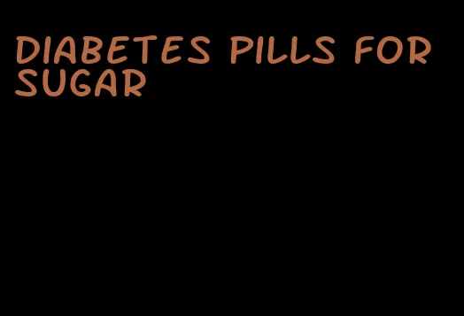 diabetes pills for sugar