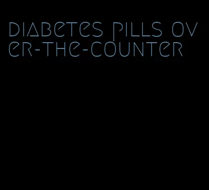 diabetes pills over-the-counter