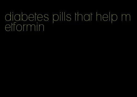 diabetes pills that help metformin