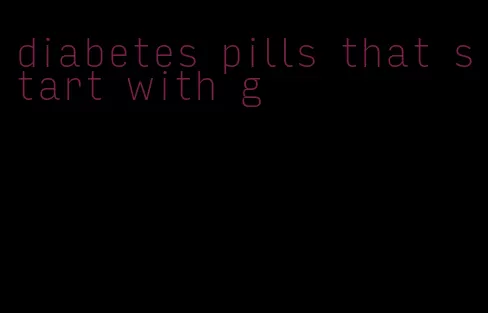 diabetes pills that start with g
