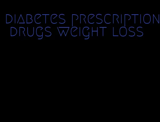 diabetes prescription drugs weight loss