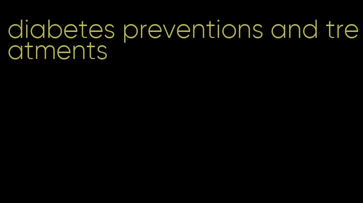 diabetes preventions and treatments