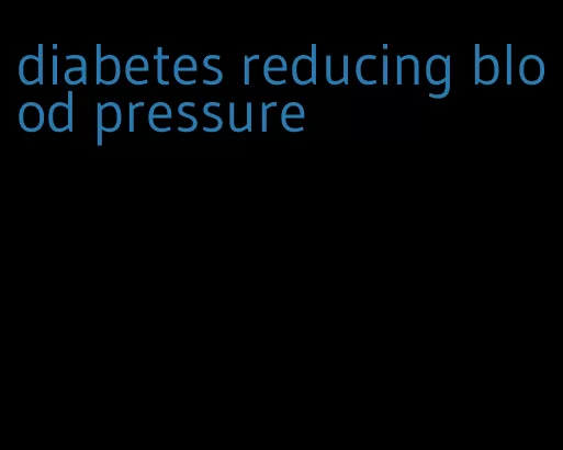 diabetes reducing blood pressure