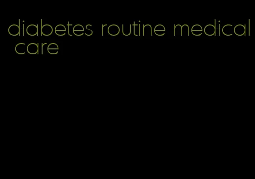 diabetes routine medical care