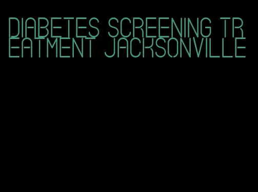diabetes screening treatment jacksonville