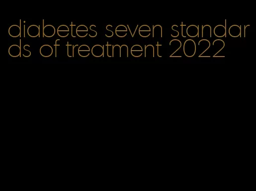 diabetes seven standards of treatment 2022