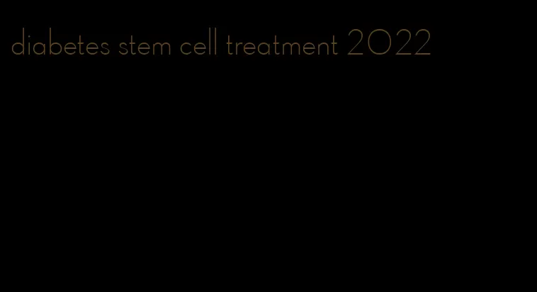 diabetes stem cell treatment 2022