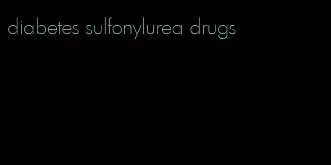 diabetes sulfonylurea drugs