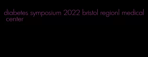 diabetes symposium 2022 bristol regionl medical center