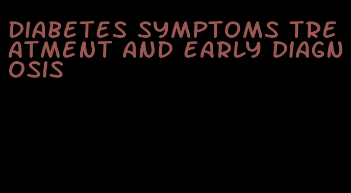 diabetes symptoms treatment and early diagnosis