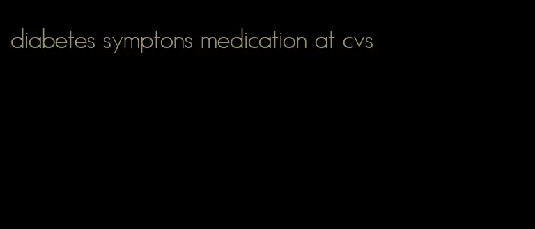 diabetes symptons medication at cvs