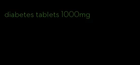 diabetes tablets 1000mg