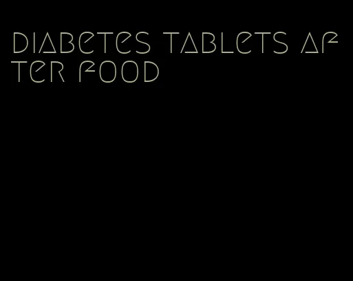 diabetes tablets after food