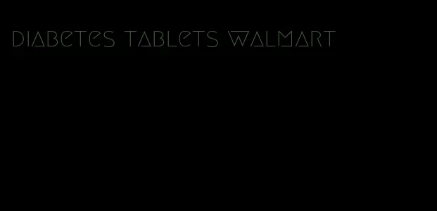 diabetes tablets walmart