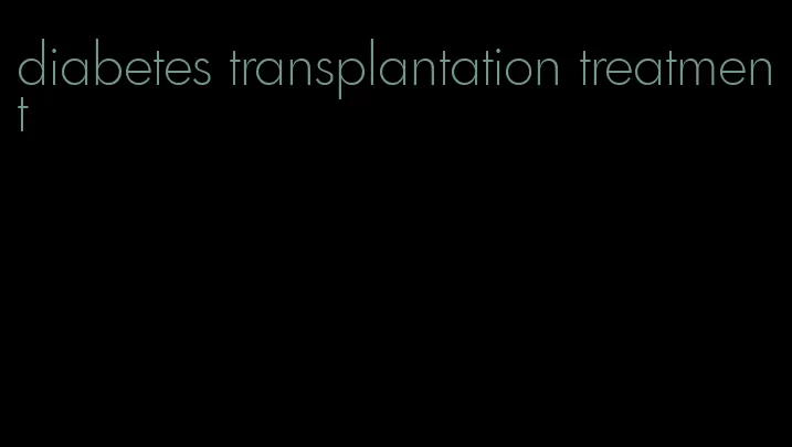 diabetes transplantation treatment