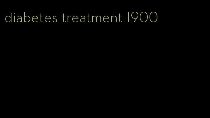 diabetes treatment 1900