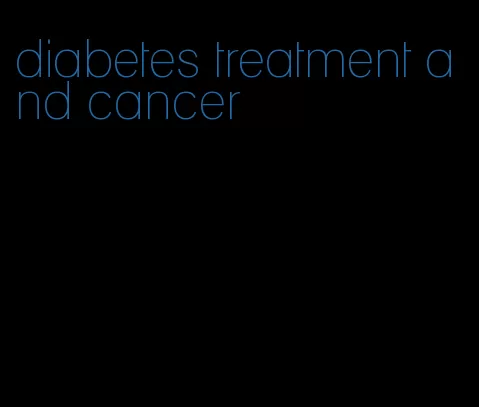 diabetes treatment and cancer