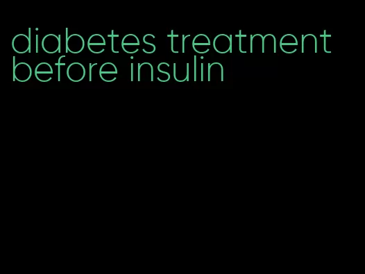 diabetes treatment before insulin