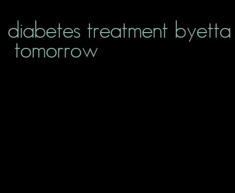 diabetes treatment byetta tomorrow