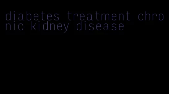 diabetes treatment chronic kidney disease