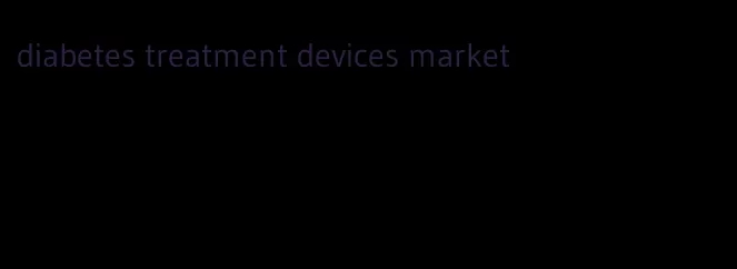 diabetes treatment devices market