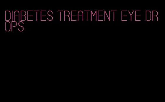 diabetes treatment eye drops