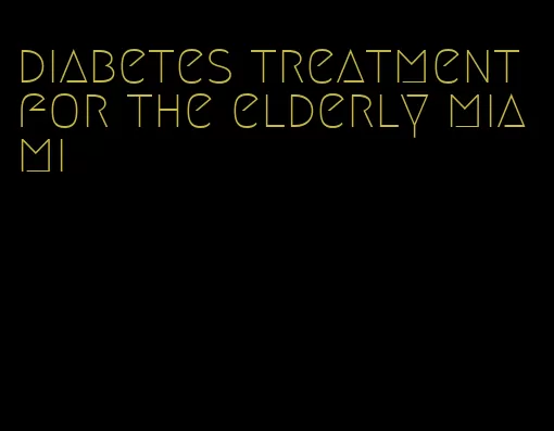 diabetes treatment for the elderly miami