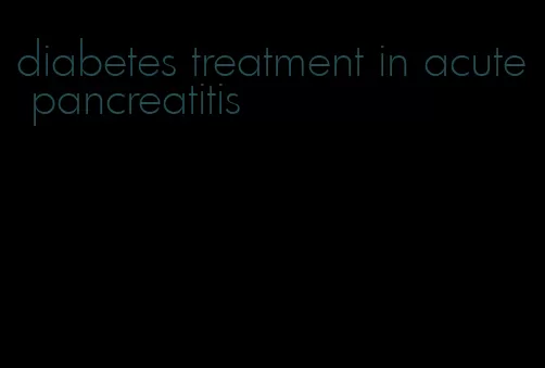 diabetes treatment in acute pancreatitis