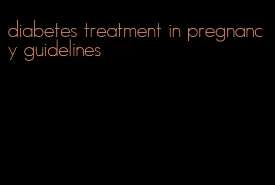 diabetes treatment in pregnancy guidelines