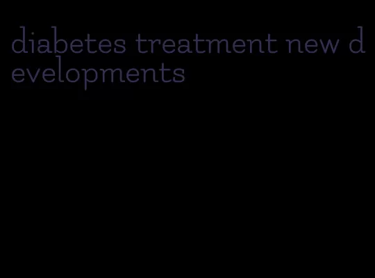 diabetes treatment new developments