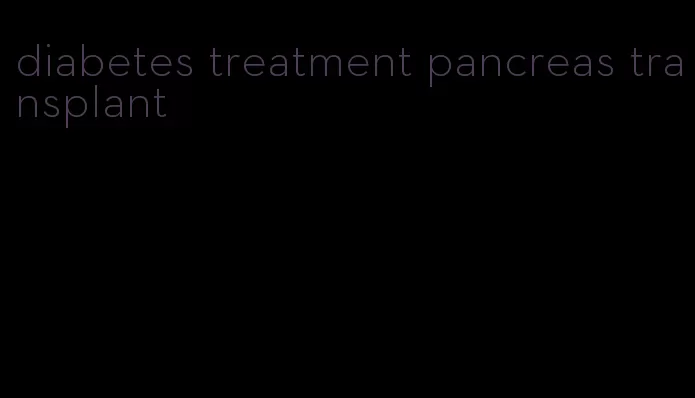 diabetes treatment pancreas transplant