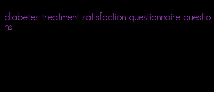 diabetes treatment satisfaction questionnaire questions