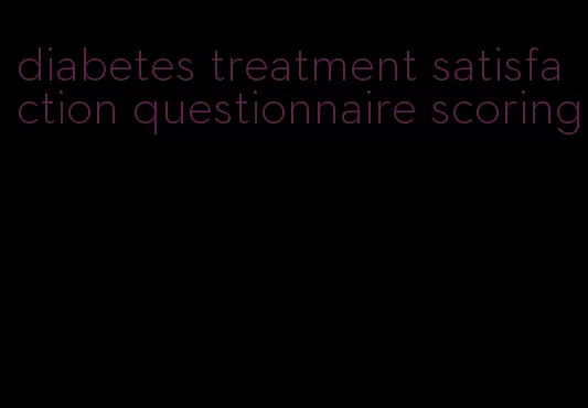 diabetes treatment satisfaction questionnaire scoring