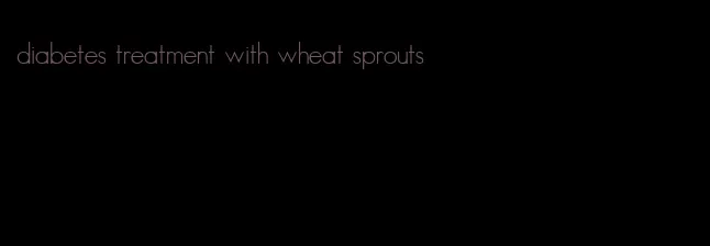 diabetes treatment with wheat sprouts