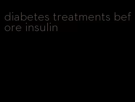 diabetes treatments before insulin