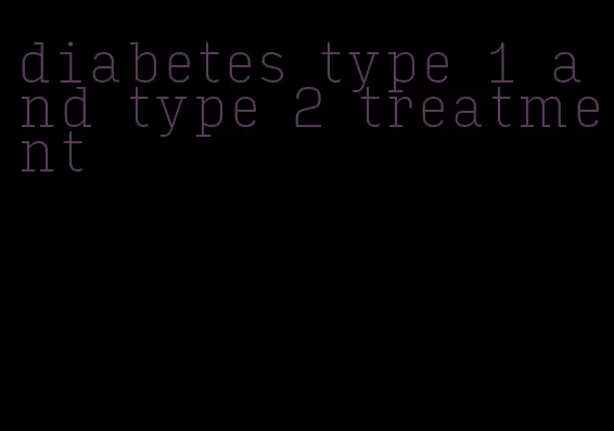diabetes type 1 and type 2 treatment