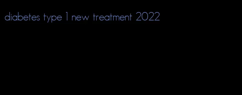 diabetes type 1 new treatment 2022