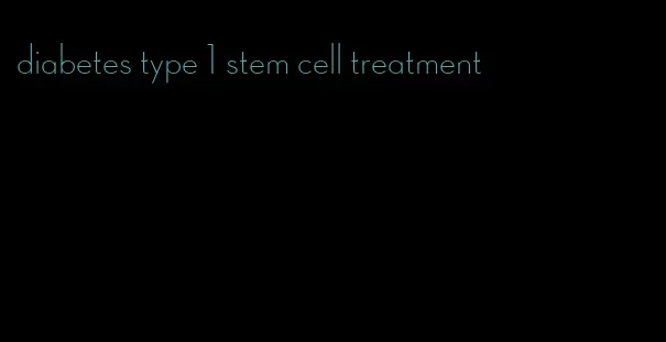 diabetes type 1 stem cell treatment