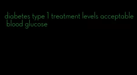 diabetes type 1 treatment levels acceptable blood glucose