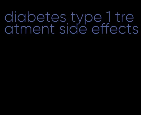 diabetes type 1 treatment side effects