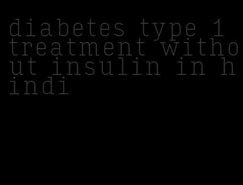 diabetes type 1 treatment without insulin in hindi