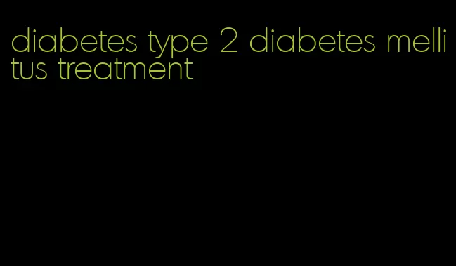 diabetes type 2 diabetes mellitus treatment