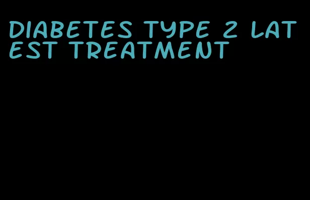 diabetes type 2 latest treatment